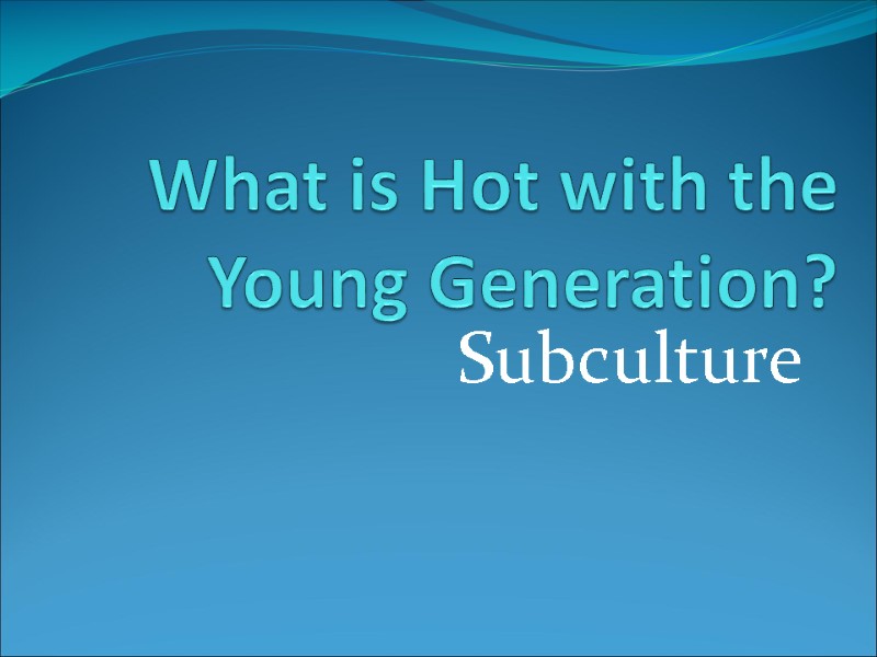 What is Hot with the Young Generation? Subculture